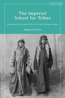 The Imperial School for Tribes: Educating the Provincial Elite in the Late Ottom