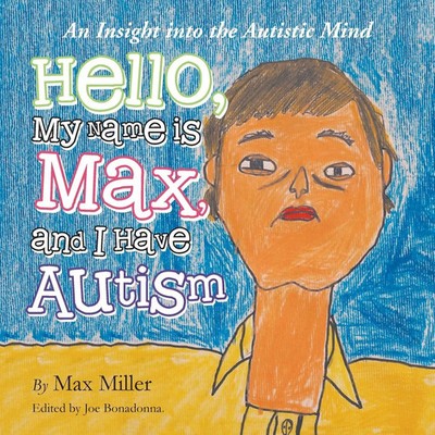 Hello, My Name Is Max and I Have Autism An Insight into the Autistic Mind Miller