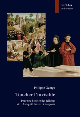 Toucher l'Invisible: Pour Une Histoire Des Reliques de Lantiquite Tardive a Nos