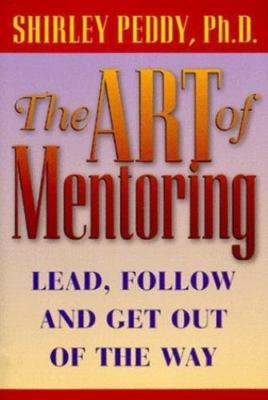 The Art of Mentoring : Lead, Follow and Get Out of the Way by Shirley Peddy1