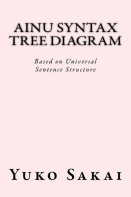Ainu Syntax Tree Diagram : Based on Universal Sentence Structure, Paperback b...