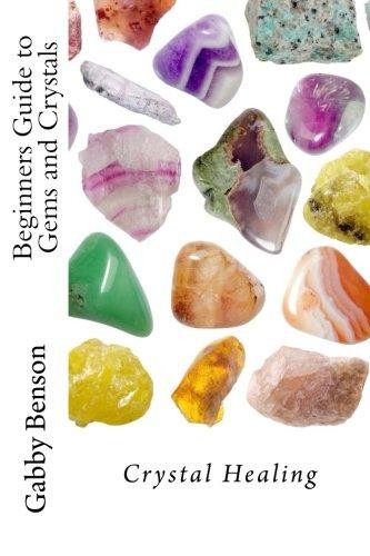 Beginners Guide to Gems and Crystals: Crystal Healing - Benson, Gabby