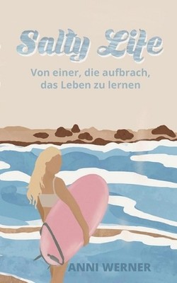 Salty Life: Von einer, die aufbrach, das Leben zu lernen by Anika Werner (German