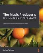 The Music Producer's Ultimate Guide to FL Studio 20: Create production-quality,
