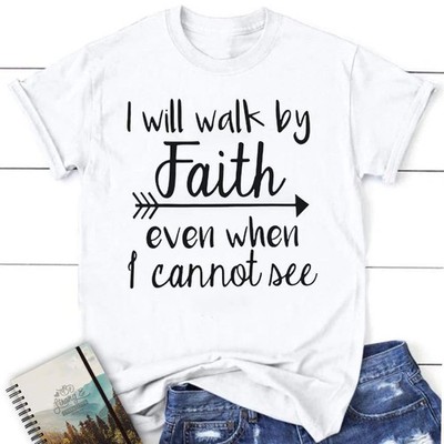 I Will Walk By Faith Even Whenv Blessed White T-Shirt,  T-Shirt, Gift For Friend
