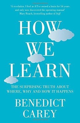 How We Learn: The Surprising Truth about When, Where and... - Carey, Benedict