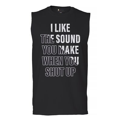 I Like The Sound You Make When You Shut Up Muscle Shirt Sarcastic Men's