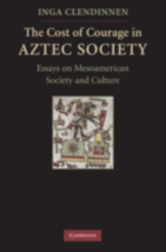 Cost of Courage in Aztec Society : Essays on Mesoamerican Society and Culture...