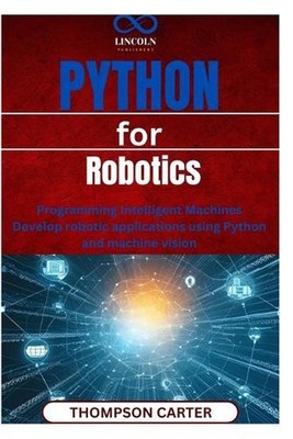 Python for Robotics: Programming Intelligent Machines Develop robotic applicatio