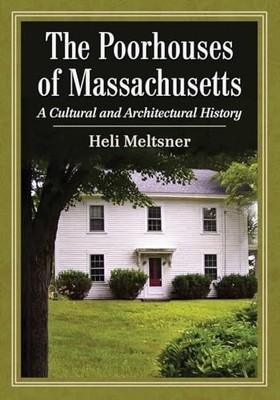 The Poorhouses of Massachusetts: A Cultural and Architectural History by Meltsn