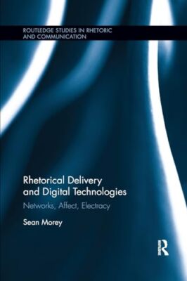 Rhetorical Delivery and Digital Technologies: Networks, Affect, Electracy by ...
