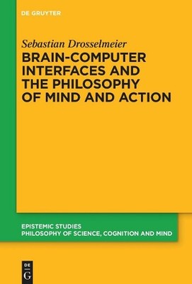 Brain-Computer Interfaces and the Philosophy of Mind and Action by Sebastian Dro