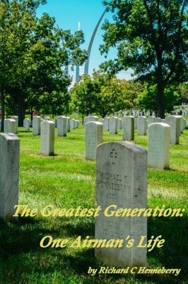 THE GREATEST GENERATION: ONE AIRMAN'S LIFE By Richard C Henneberry **BRAND NEW**