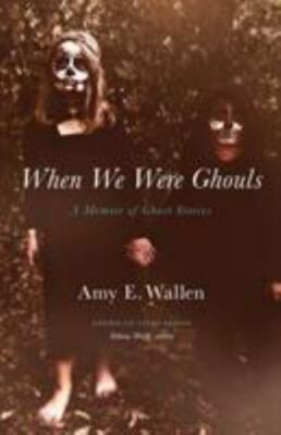 When We Were Ghouls: A Memoir of Ghost Stories (American Lives), Wallen, Amy E.,