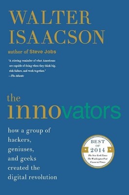 The Innovators: How a Group of Hackers, Geniuses, and Geeks Created the Digital 
