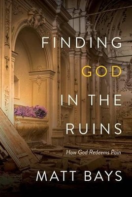 Finding God in the Ruins: How God Redeems..., Matt Bays