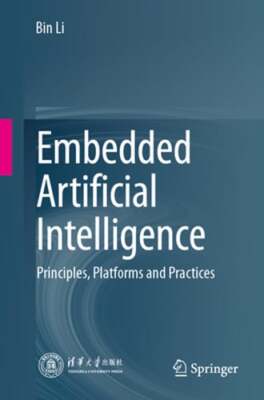 Embedded Artificial Intelligence: Principles, Platforms and Practices by Bin Li