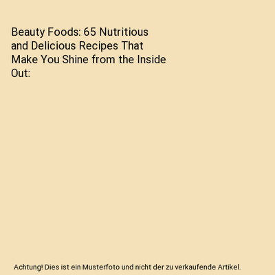 Beauty Foods: 65 Nutritious and Delicious Recipes That Make You Shine from the I