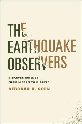 The Earthquake Observers: Disaster Science from Lisbon to Richter by Deborah R.