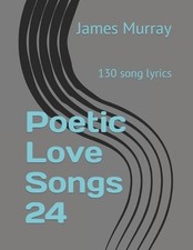 Poetic Love Songs 24: 130 song lyrics by James Murray Paperback Book