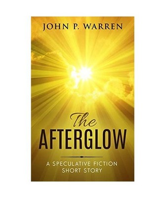 The Afterglow: A Speculative Fiction Short Story, Warren, John P.