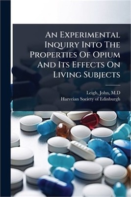 An Experimental Inquiry Into The Properties Of Opium And Its Effects On Living S