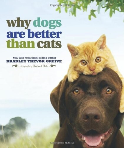 Why Dogs Are Better Than Cats By Bradley Trevor Greive,Rachael Hale