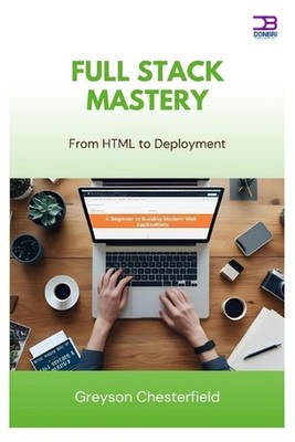 Full Stack Mastery: From HTML to Deployment by Greyson Chesterfield Paperback Bo
