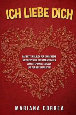 ICH LIEBE DiCH: DAS BESTE MALBUCH FUER ERWACHSENE MIT 50 ERSTAUNLICHEN MALVORLAG