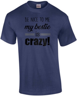 Be nice to me - my bestie is crazy! funny ladies t-shirt