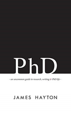 Phd: an Uncommon Guide to Research, Writing & Phd Life -  NEW James Hayton 2015