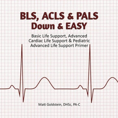 BLS, ACLS & PALS Down & EASY: Basic Life Support, Advanced Cardiac Life Supp...
