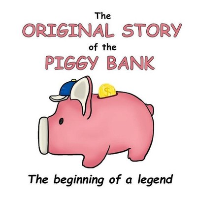 The Original Story of the Piggy Bank: The Beginning of a Legend! by Lance Dougla