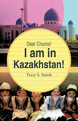 Dear Chums! I Am in Kazakhstan! - Paperback / softback NEW Smith, Tracy S. 01/01