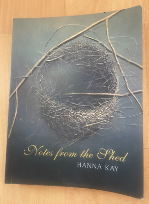 HANNA KAY. NOTES FROM THE SHED. TO NATURE WHILE SHE'S STILL AROUND. 2007