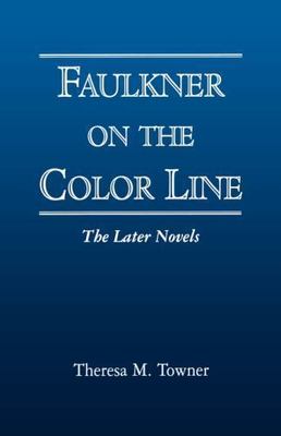 Faulkner on the Color Line : The Later Novels, Paperback by Towner, Theresa M...