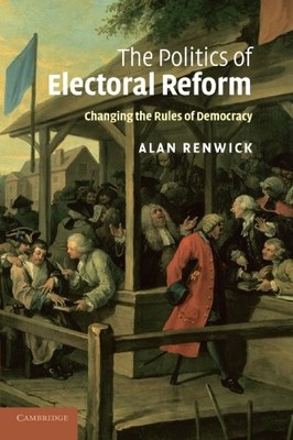 THE POLITICS OF ELECTORAL REFORM: CHANGING THE RULES OF By Alan Renwick **NEW**