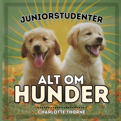 Juniorstudenter, Alt Om Hunder: Laer Alt om Menneskets Beste Venn! by Charlotte