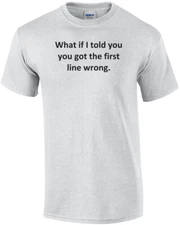 What if I told you you got the first line wrong. Shirt