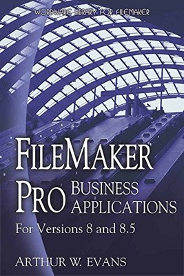 FILEMAKER PRO BUSINESS APPLICATIONS: FOR VERSIONS 8 AND By Arthur Evans