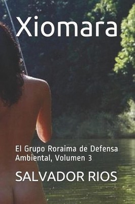 Xiomara: El Grupo Roraima de Defensa Ambiental, Volumen 3 by Salvador Rios (Span