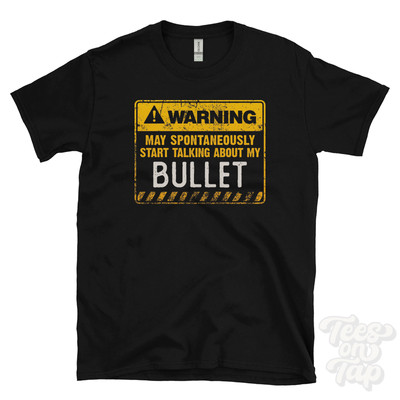 WARNING MAY SPONTANEOUSLY START TALKING ABOUT MY BULLET T-SHIRT