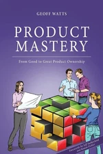 Product Mastery: From Good To Great Product Ownership (Geoff Watts' Agile Ma...