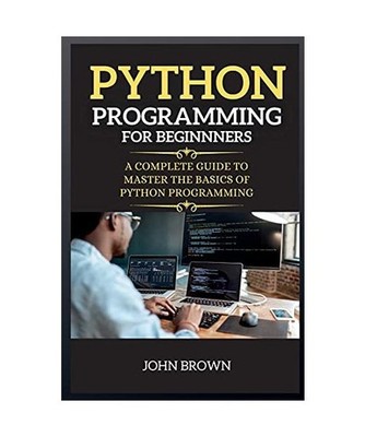 Python Programming for Beginners: A Complete Guide to Master the Basics of Pytho