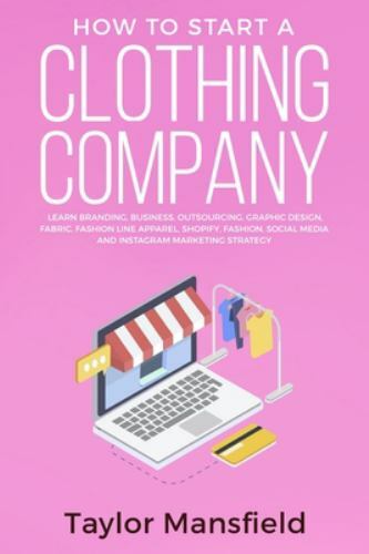 Good How to Start a Clothing Company: Learn Branding, Business, Outsourcing, Gra
