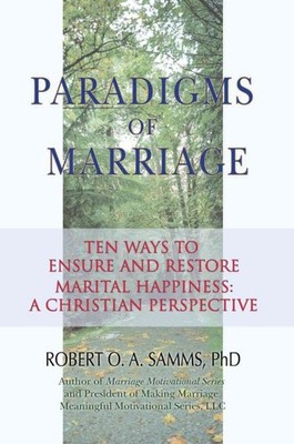 Paradigms of Marriage : Ten Ways to Ensure and Restore Marital Happiness: a C...