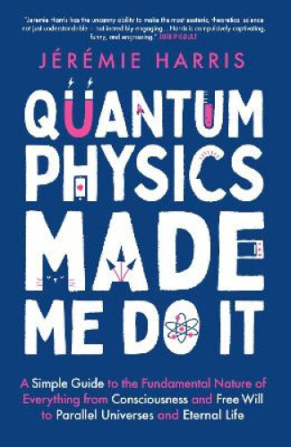 Quantum Physics Made Me Do It: A Simple Guide to the Fundamental Nature of