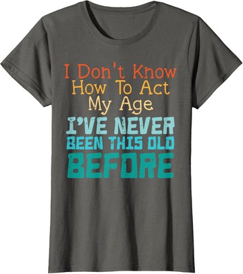 Dont Know How To Act My Age Funny Old Birthday Funny Ladies' Crewneck T-Shirt