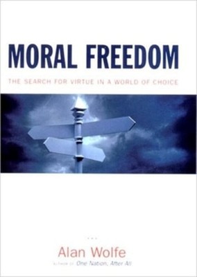 Moral Freedom: The Impossible Idea That Defines the Way We Live Now by Wolfe