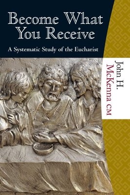 BECOME WHAT YOU RECEIVE: A SYSTEMATIC STUDY OF THE By John H. Mckenna Cm **NEW**